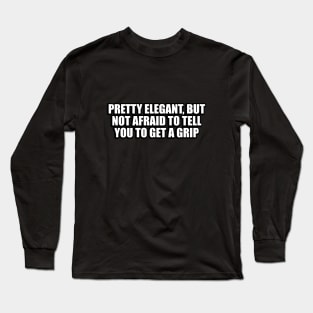 Pretty elegant, but not afraid to tell you to get a grip Long Sleeve T-Shirt